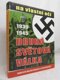 kolektiv, autorů, Druhá světová válka 1939-1945 na vlastní oči: Kompletní válečné události a jejich následky, 2010