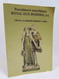 Dvořáková, Jaroslava, Porcelánová manufaktura Royal Dux Bohemia a.s.: 150 let ve službách křehkosti a krásy, 2003