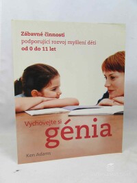 Adams, Ken, Vychovejte si génia: Zábavné činnosti podporující rozvoj myšlení dětí od 0 do 11, 2007