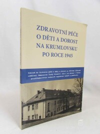 kolektiv, autorů, Zdravotní péče o děti a dorost na Krumlovsku po roce 1945: Pohled do historie péče o děti a dorost na dětském lůžkovém oddělení Nemocnice Český Krumlov, ale i na okrese v terénu prostřednictvím osobních vzpomínek lékařů a pamětníků, 2023
