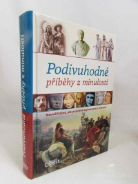 kolektiv, autorů, Podivuhodné příběhy z historie: Neuvěřitelné, ale pravdivé zajímavosti z historie, 2016