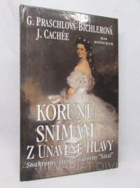 Praschlová-Bilcherová, G., Cachée, J., Korunu snímám z unavené hlavy: Soukromý život císařovny "Sissi", 1996