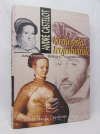 Castelot, André, Královský trojúhelník: Diana z Poitiers, Jindřich II. a Kateřina Medicejská, 1999