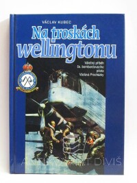 Kubec, Václav, Na troskách wellingtonu: Válečný příběh čs. Bombardovacího pilota Václava Procházky, 2002