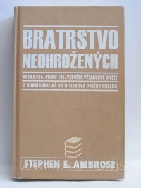 Ambrose, Stephen E., Bratrstvo neohrožených - Rota E 506. pluku 101. vzdušné výsadkové divize z Normandie až do Hitlerova Orlího hnízda, 2002