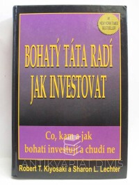 Kiyosaki, Robert T., Lechter, Sharon L., Bohatý táta radí jak investovat: Co, kam a jak bohatí investují a chudí ne, 2000