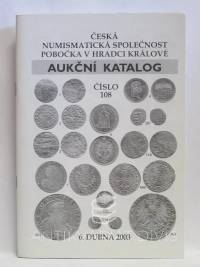 kolektiv, autorů, Aukční katalog číslo 108: 6. dubna 2003 - Česká numismatická společnost, pobočka v Hradci Králové, 2003