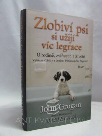 Grogan, John, Zlobiví psi si užijí víc legrace: O rodině, zvířatech a životě - vybrané články z deníku Philadelphia Inquirer, 2009