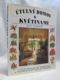 Toogood, Alan, Útulný domov s květinami: Využití rostlin ke zkrášlení a proměnám bytového interiéru, 1998