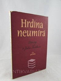 kolektiv, autorů, Hrdina neumírá: Dopisy o Juliu Fučíkovi, 1953