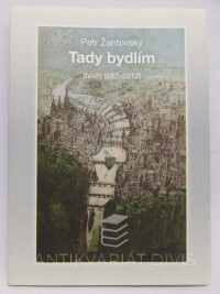 Žantovský, Petr, Tady bydlím (texty 1982-2012), 2012