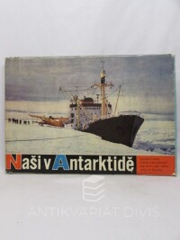 Bártl, Stanislav, Mrkos, Antonín, Kostka, Oldřich, Praus, Oldřich, Naši v Antarktidě: Vyprávění a snímky československých účastníků třetí, čtvrté a páté sovětské výpravy do Antarktidy, 1963