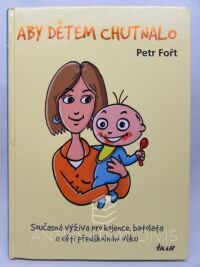 Fořt, Petr, Aby dětem chutnalo - Současná výživa pro kojence, batolata a děti předškolního věku, 2008