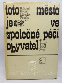 Hrabal, Bohumil, Peterka, Miroslav, Toto město je ve společné péči obyvatel, 1967