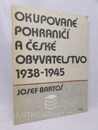 Bartoš, Josef, Okupované pohraničí a české obyvatelstvo 1938-1945, 1986