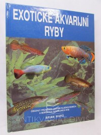 Ward, Brian, Exotické akvarijní ryby: Obsáhlý průvodce chovem sladkovodních a mořských akvarijních ryb, 1998