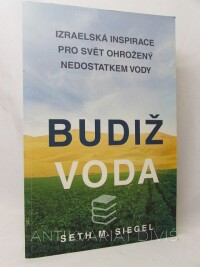 Siegel, Seth M., Budiž voda: Izraelská inspirace pro svět ohrožený nedostatkem vody, 2016