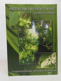 Svoboda, Jaroslav, Sázení pro budoucnost: Utajovaná krása původních dřevin, 2005